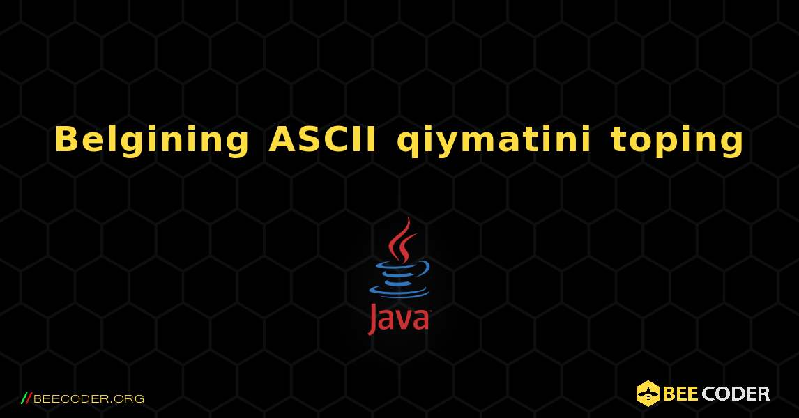 Belgining ASCII qiymatini toping. Java