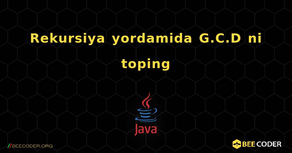 Rekursiya yordamida G.C.D ni toping. Java