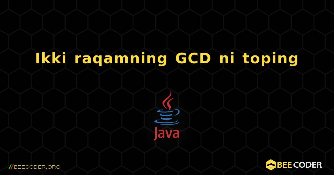 Ikki raqamning GCD ni toping. Java