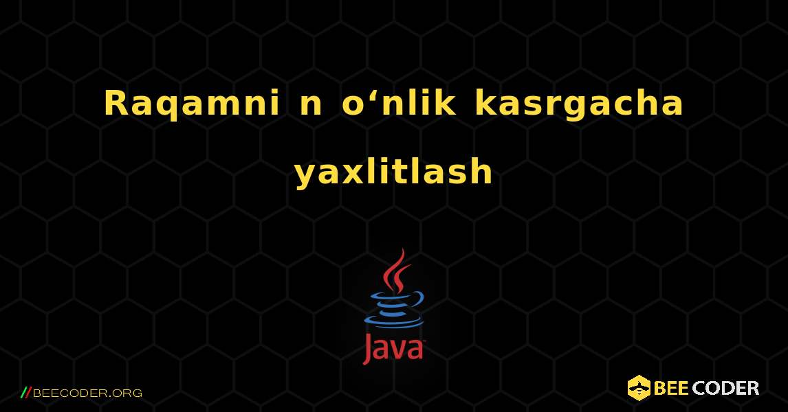 Raqamni n o‘nlik kasrgacha yaxlitlash. Java