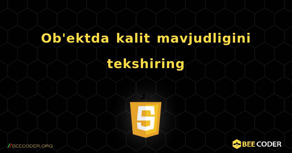 Ob'ektda kalit mavjudligini tekshiring. JavaScript