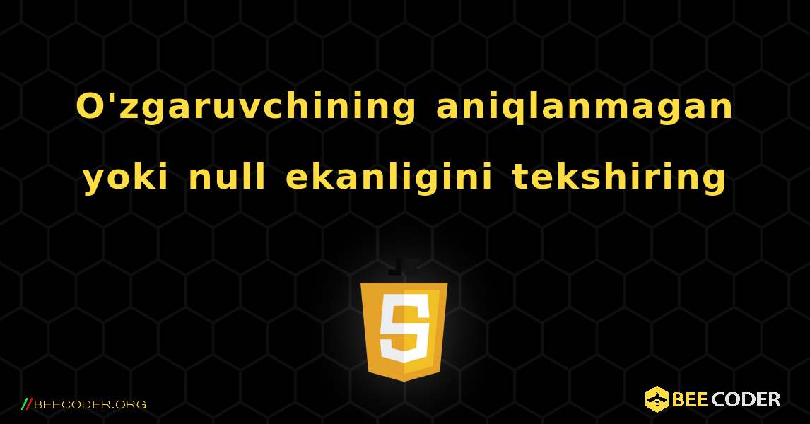 O'zgaruvchining aniqlanmagan yoki null ekanligini tekshiring. JavaScript