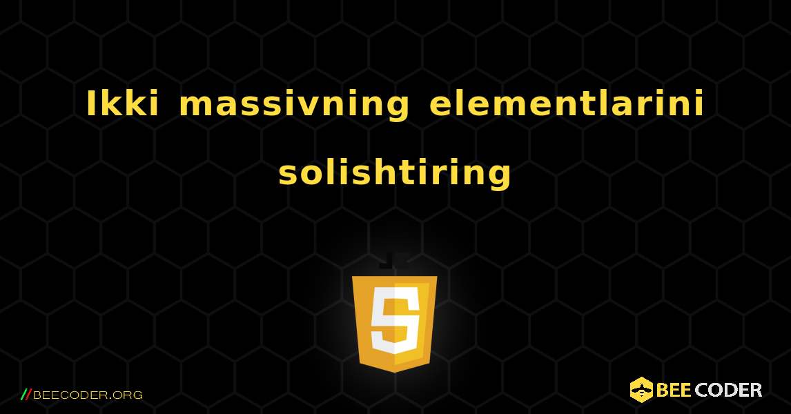 Ikki massivning elementlarini solishtiring. JavaScript