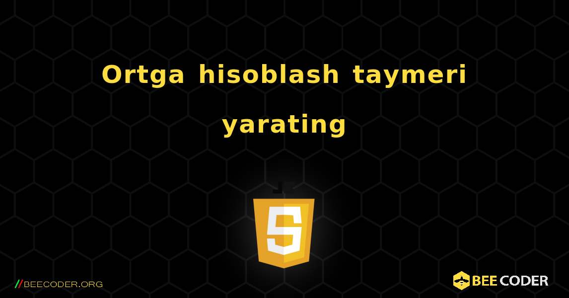 Ortga hisoblash taymeri yarating. JavaScript