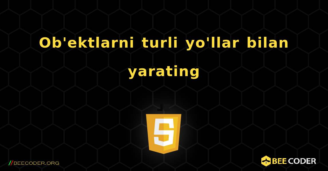 Ob'ektlarni turli yo'llar bilan yarating. JavaScript