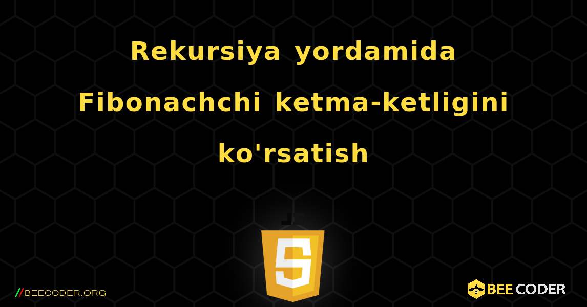 Rekursiya yordamida Fibonachchi ketma-ketligini ko'rsatish. JavaScript