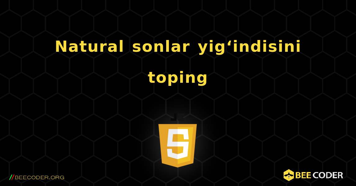 Natural sonlar yig‘indisini toping. JavaScript