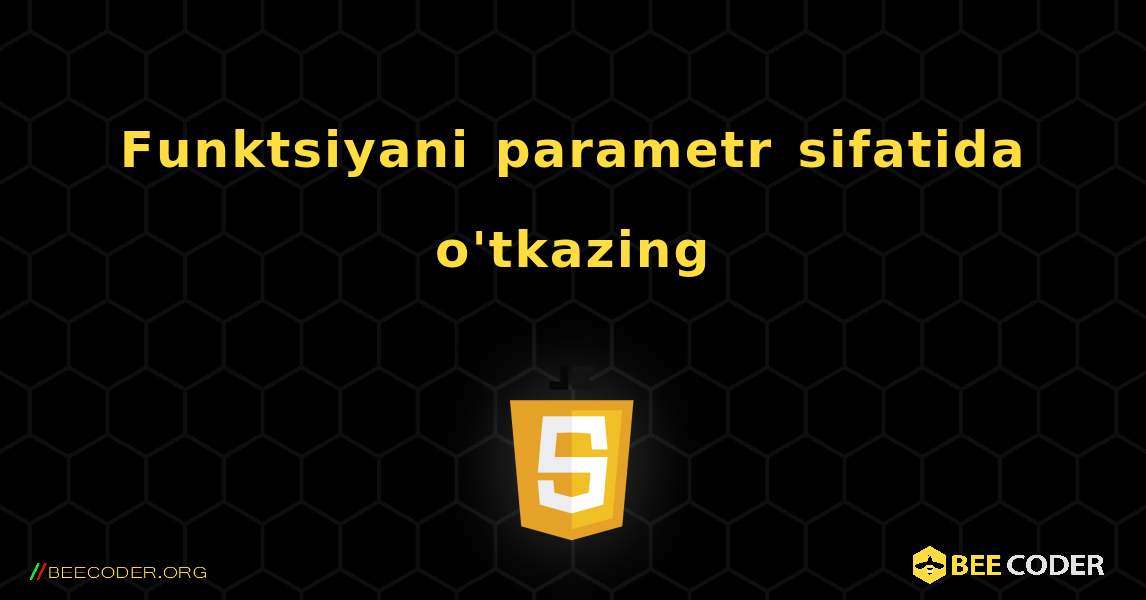 Funktsiyani parametr sifatida o'tkazing. JavaScript