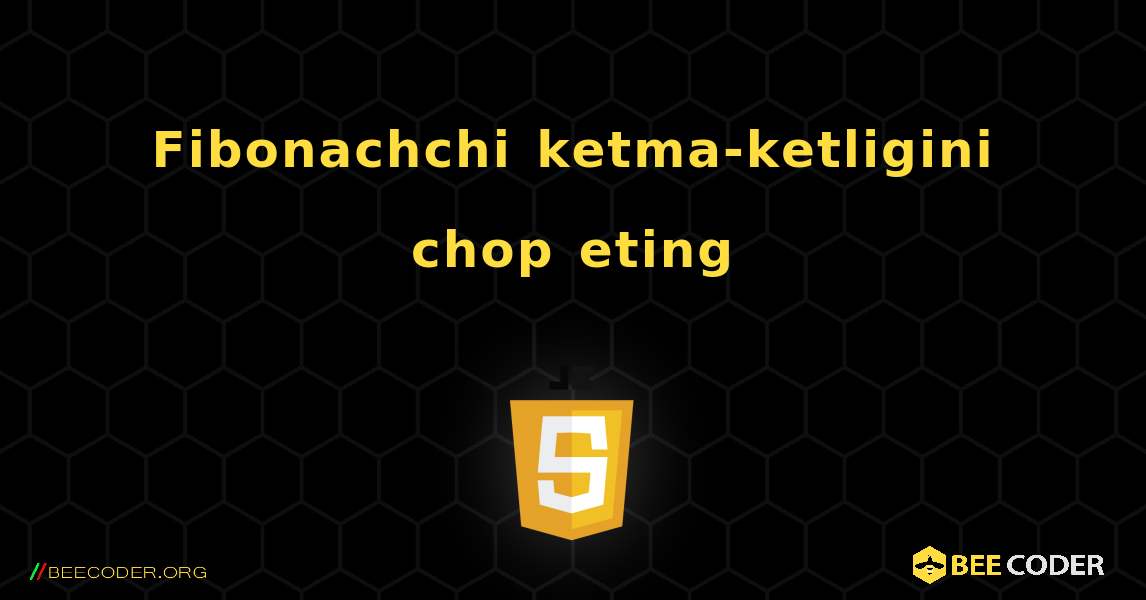 Fibonachchi ketma-ketligini chop eting. JavaScript