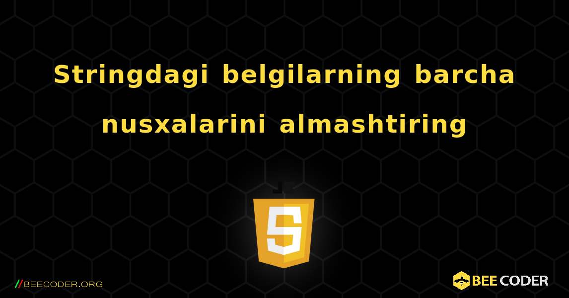 Stringdagi belgilarning barcha nusxalarini almashtiring. JavaScript