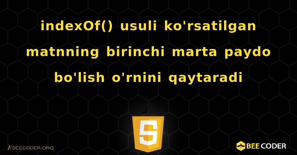 indexOf() usuli ko'rsatilgan matnning birinchi marta paydo bo'lish o'rnini qaytaradi. JavaScript