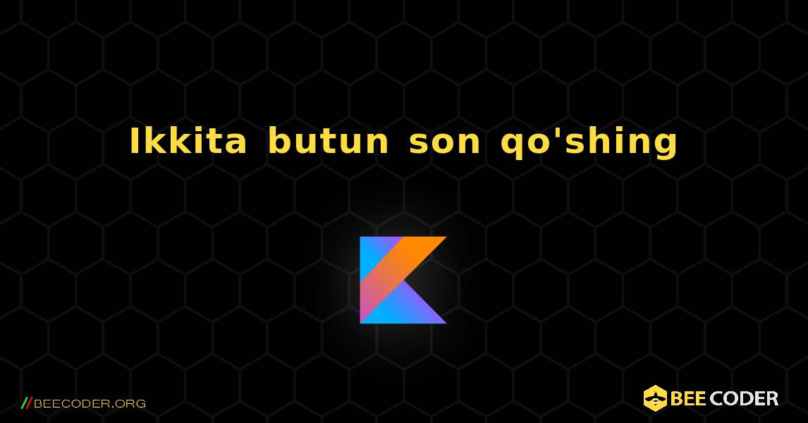 Ikkita butun son qo'shing. Kotlin