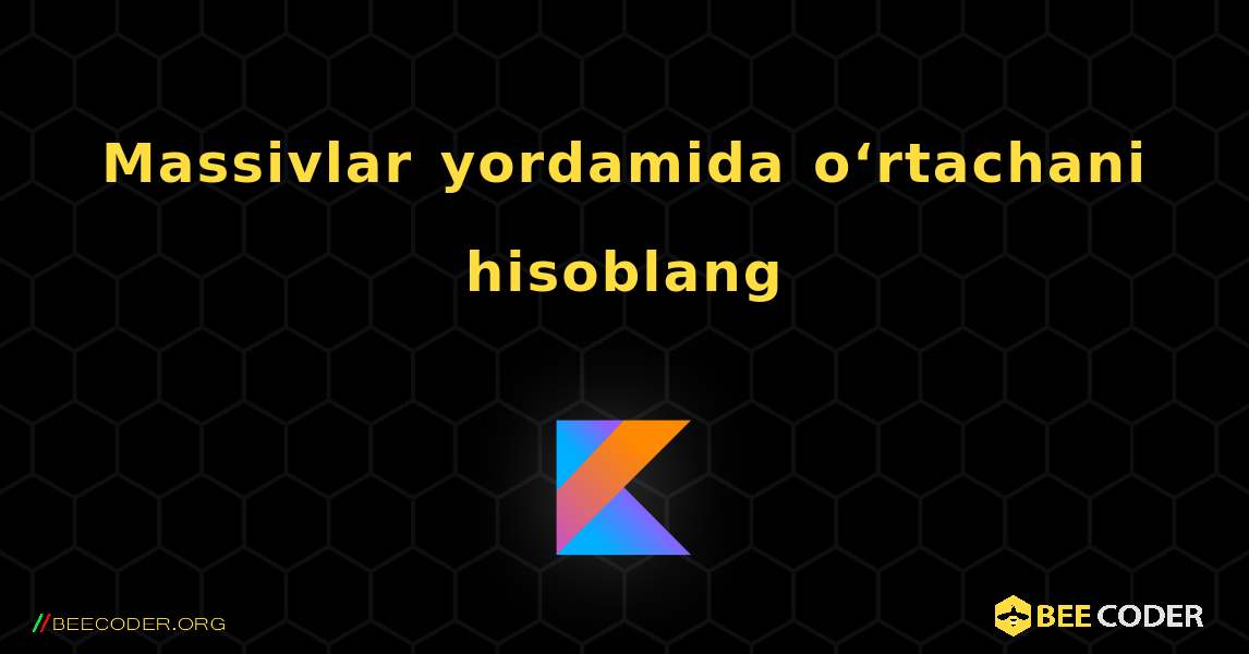 Massivlar yordamida o‘rtachani hisoblang. Kotlin