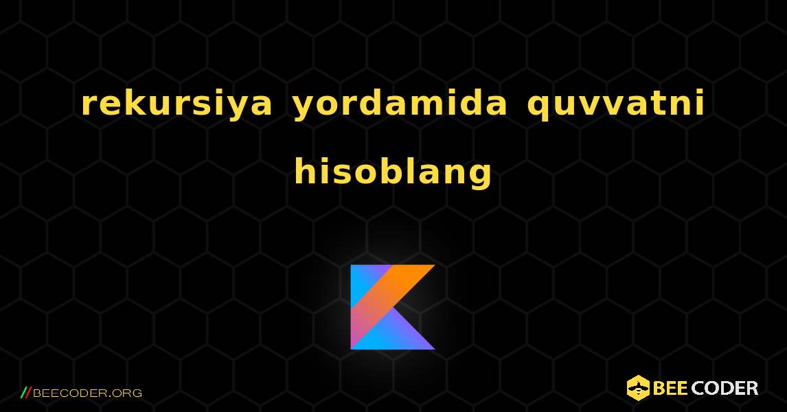 rekursiya yordamida quvvatni hisoblang. Kotlin