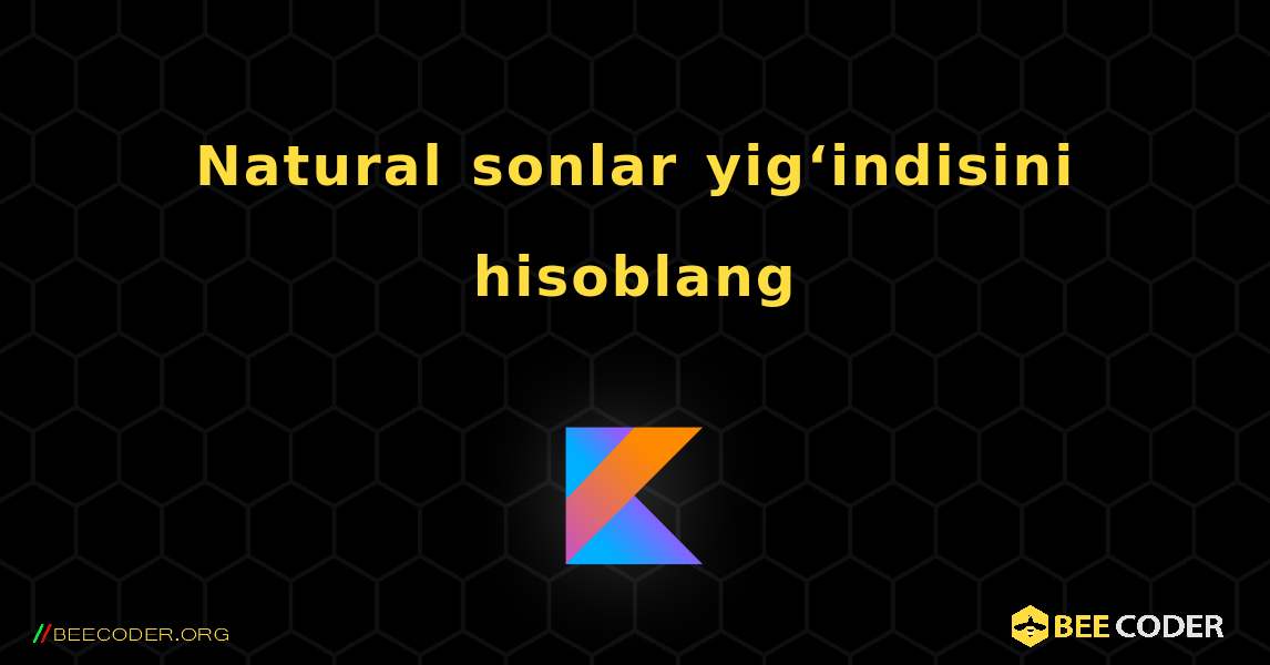 Natural sonlar yig‘indisini hisoblang. Kotlin