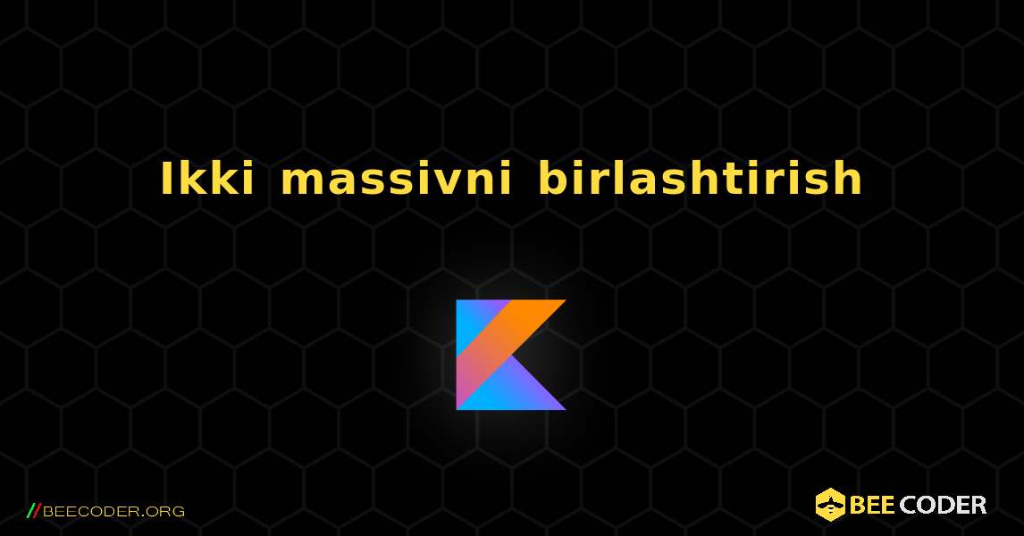 Ikki massivni birlashtirish. Kotlin