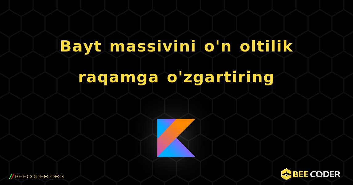 Bayt massivini o'n oltilik raqamga o'zgartiring. Kotlin