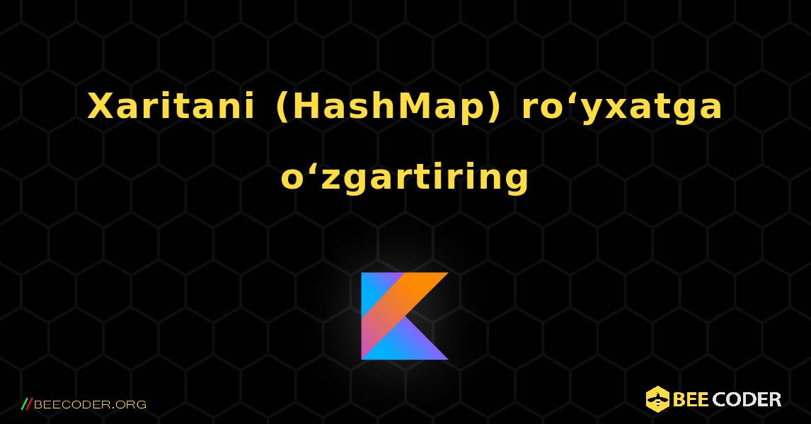 Xaritani (HashMap) roʻyxatga oʻzgartiring. Kotlin