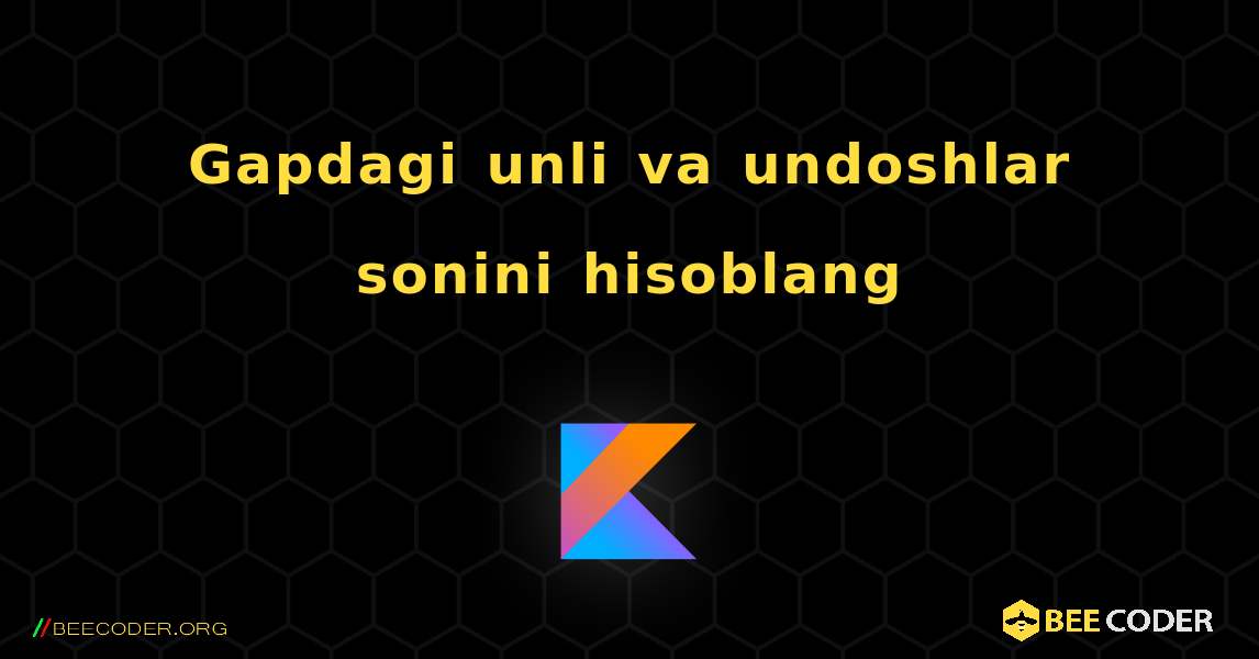 Gapdagi unli va undoshlar sonini hisoblang. Kotlin