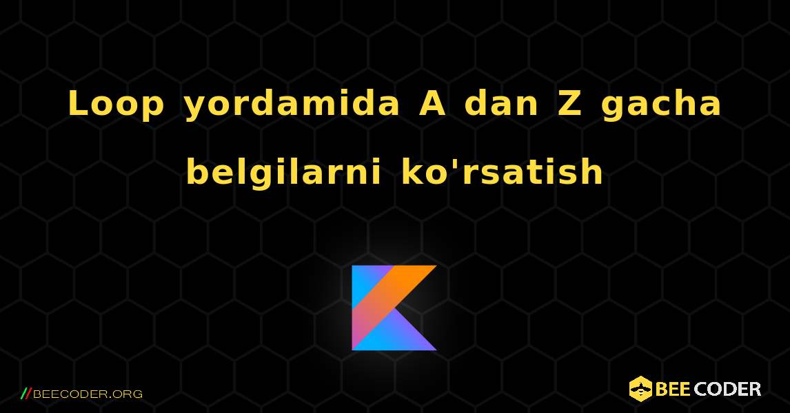 Loop yordamida A dan Z gacha belgilarni ko'rsatish. Kotlin