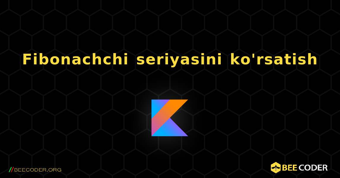 Fibonachchi seriyasini ko'rsatish. Kotlin