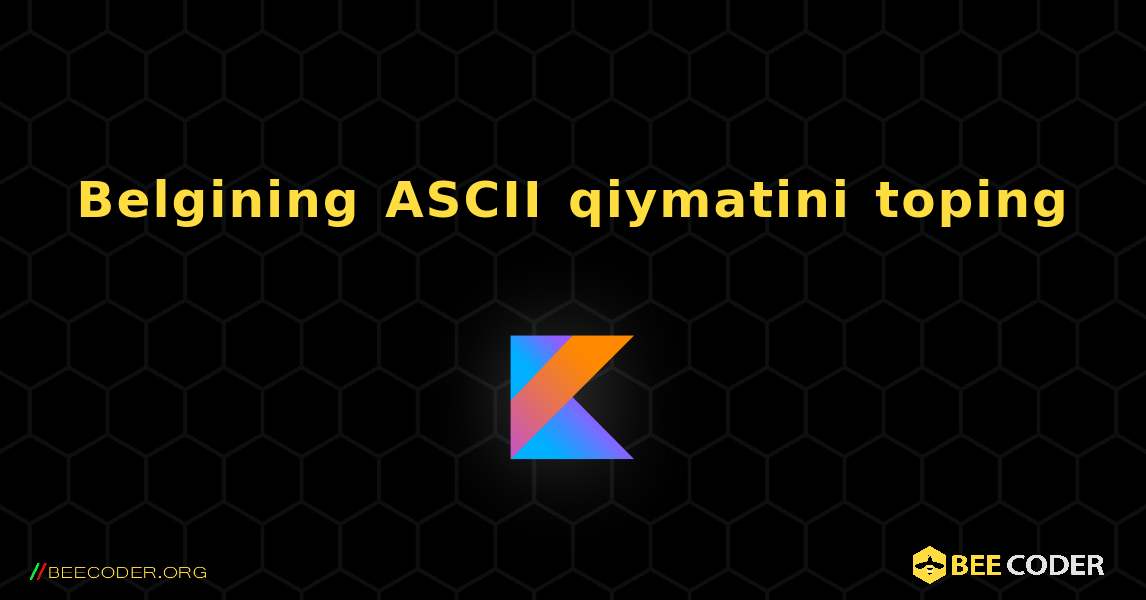 Belgining ASCII qiymatini toping. Kotlin