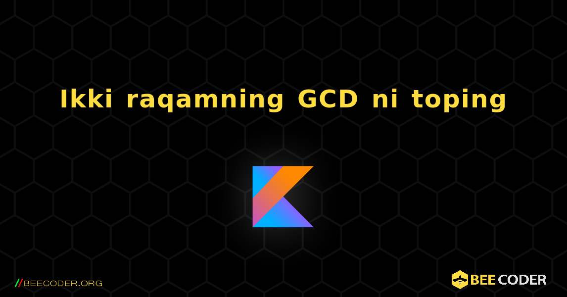 Ikki raqamning GCD ni toping. Kotlin