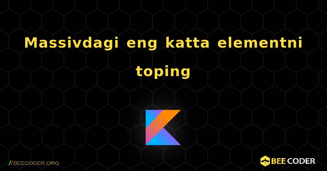 Massivdagi eng katta elementni toping. Kotlin