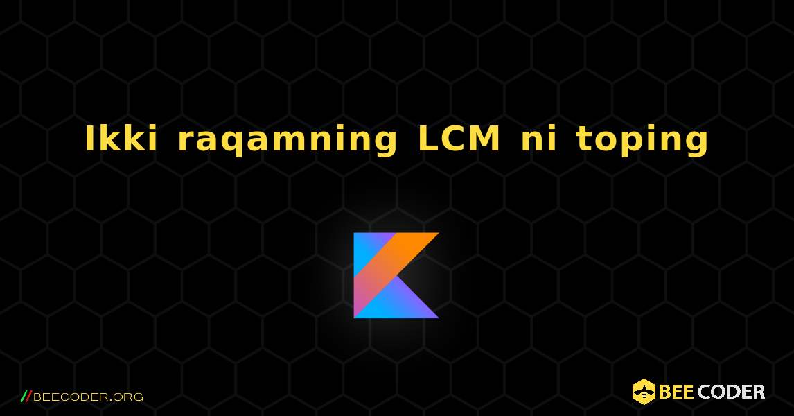 Ikki raqamning LCM ni toping. Kotlin