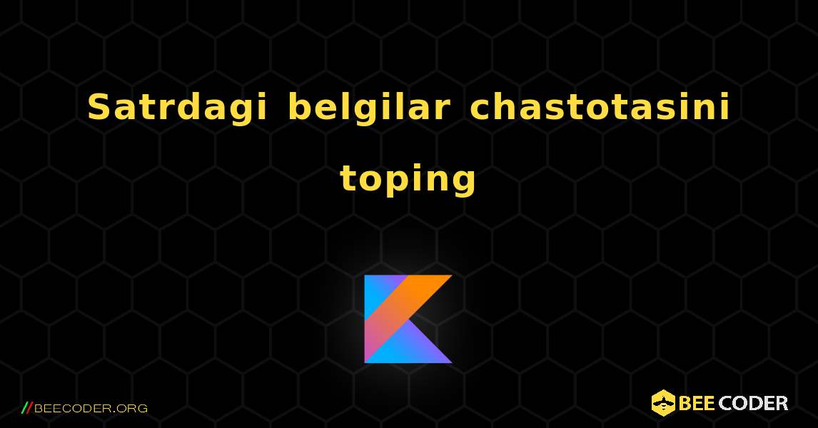 Satrdagi belgilar chastotasini toping. Kotlin