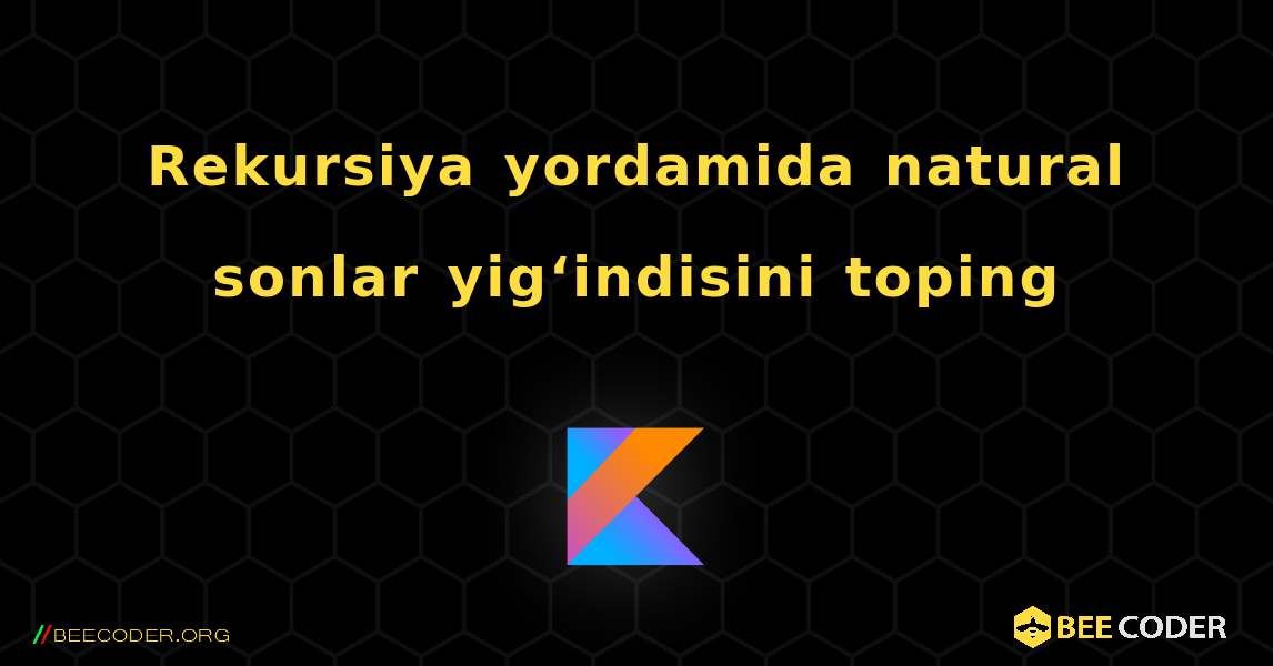 Rekursiya yordamida natural sonlar yig‘indisini toping. Kotlin