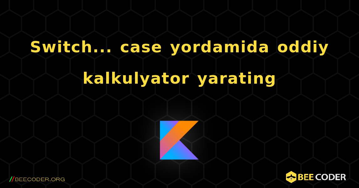 Switch... case yordamida oddiy kalkulyator yarating. Kotlin