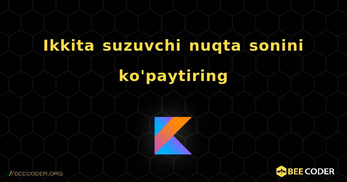 Ikkita suzuvchi nuqta sonini ko'paytiring. Kotlin