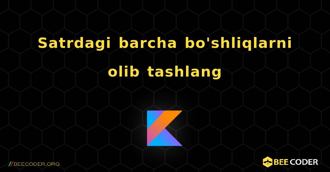 Satrdagi barcha bo'shliqlarni olib tashlang. Kotlin