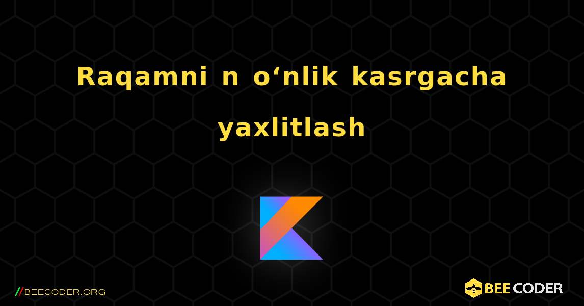 Raqamni n o‘nlik kasrgacha yaxlitlash. Kotlin