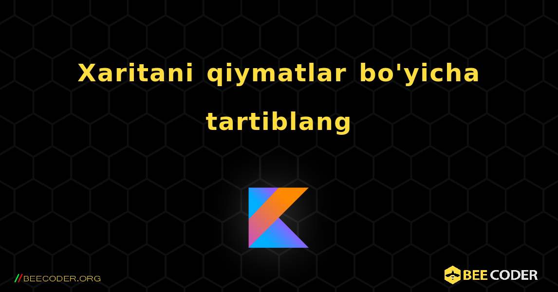 Xaritani qiymatlar bo'yicha tartiblang. Kotlin