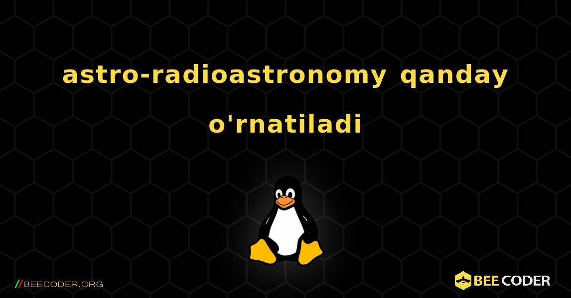 astro-radioastronomy  qanday o'rnatiladi. Linux