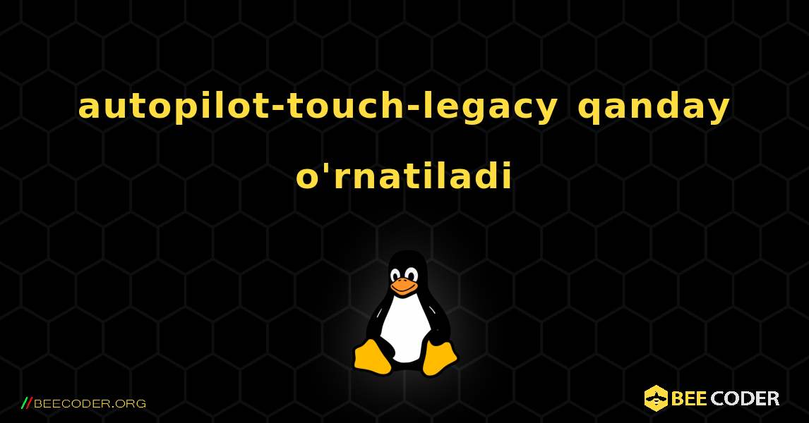 autopilot-touch-legacy  qanday o'rnatiladi. Linux