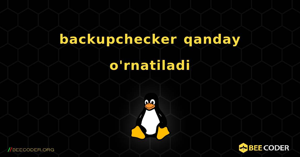 backupchecker  qanday o'rnatiladi. Linux