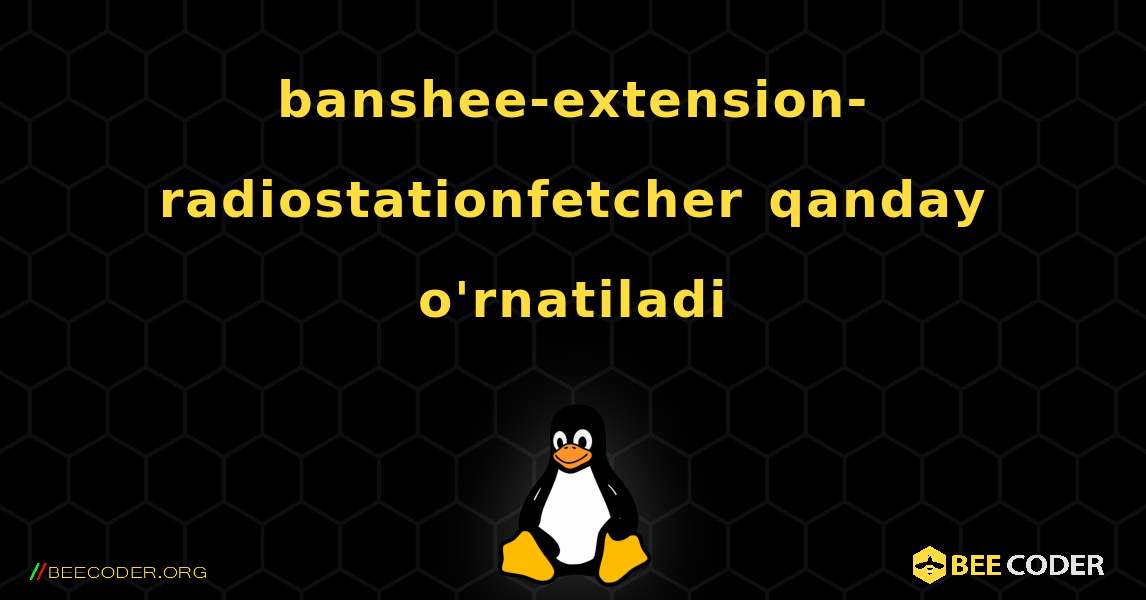 banshee-extension-radiostationfetcher  qanday o'rnatiladi. Linux
