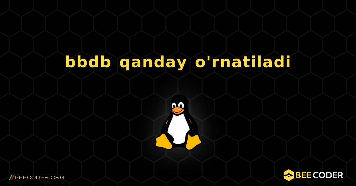 bbdb  qanday o'rnatiladi. Linux