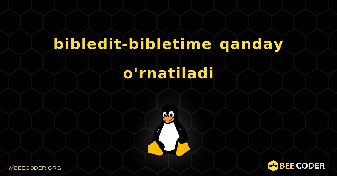 bibledit-bibletime  qanday o'rnatiladi. Linux