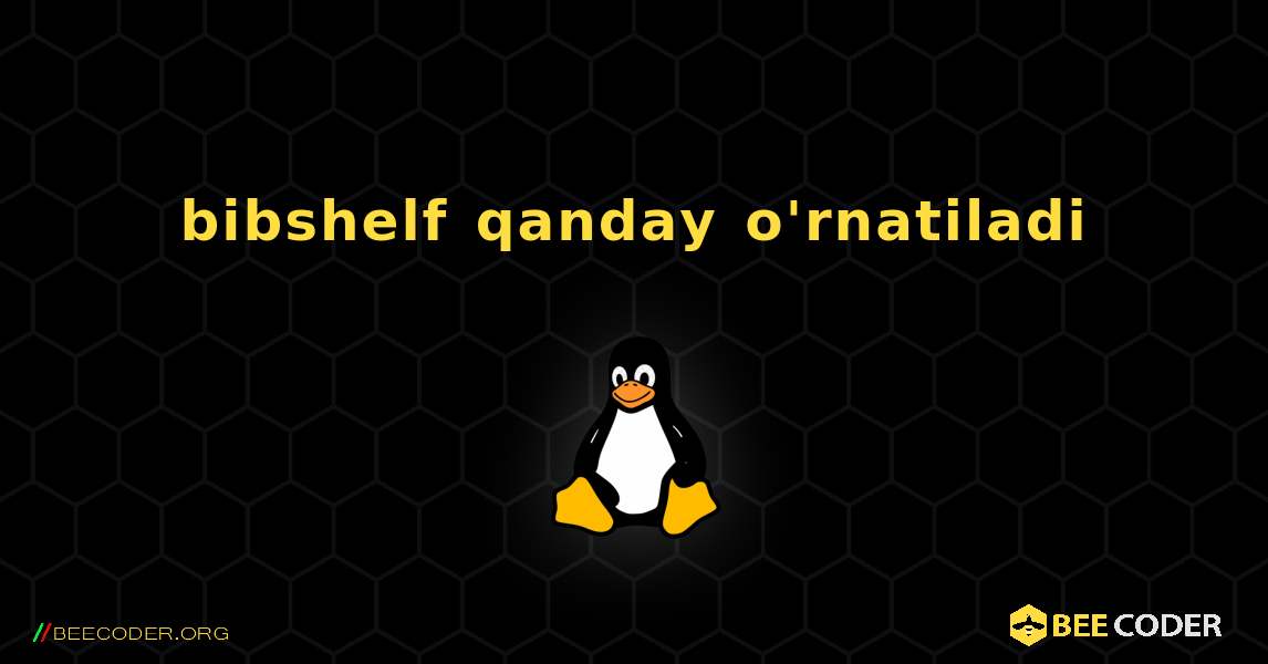 bibshelf  qanday o'rnatiladi. Linux