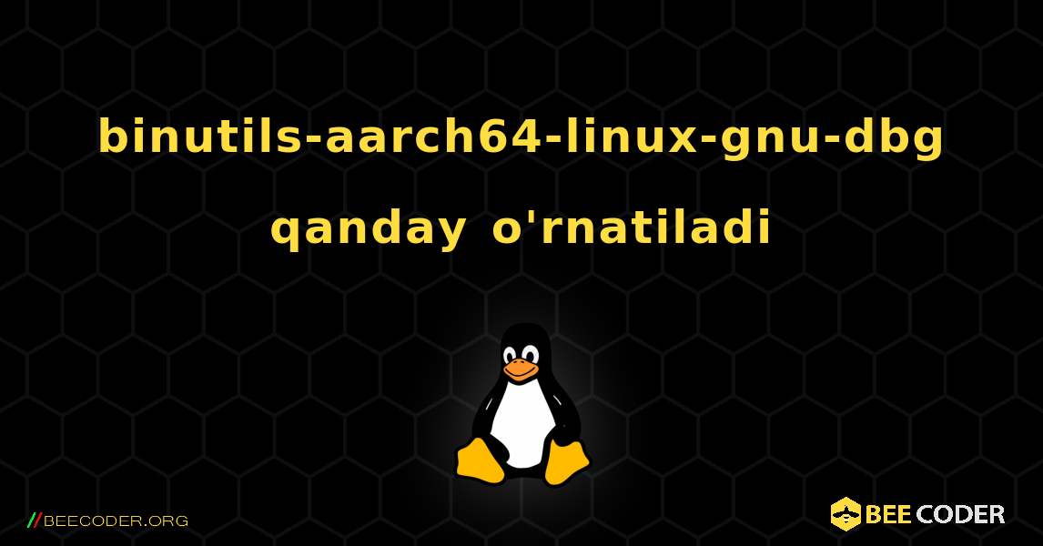 binutils-aarch64-linux-gnu-dbg  qanday o'rnatiladi. Linux