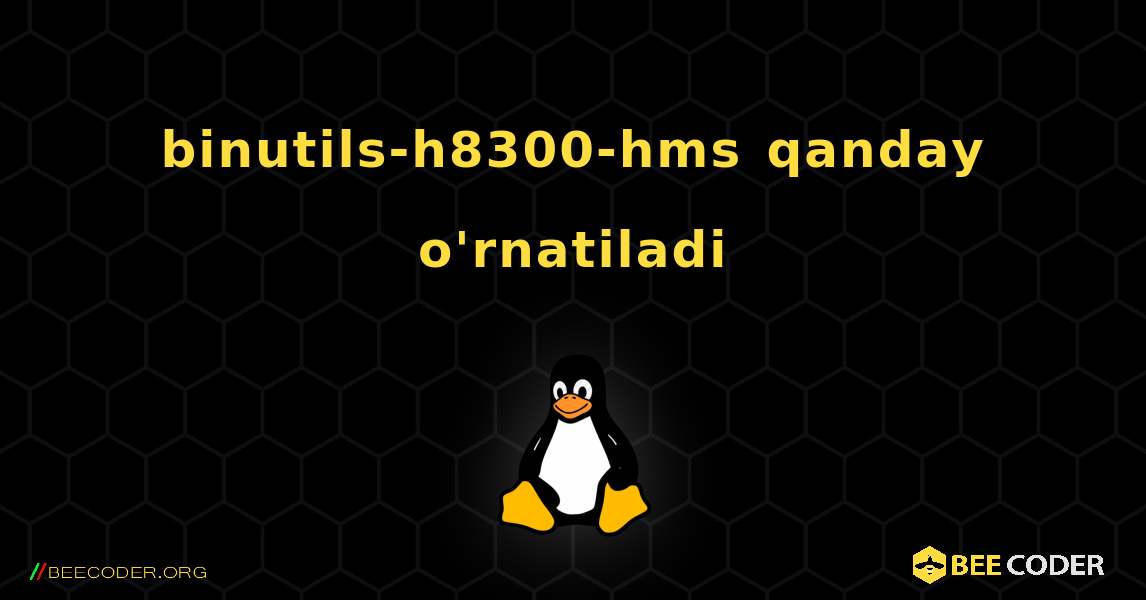 binutils-h8300-hms  qanday o'rnatiladi. Linux