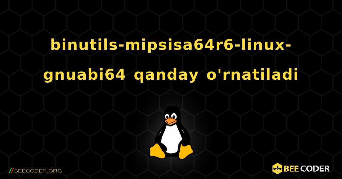 binutils-mipsisa64r6-linux-gnuabi64  qanday o'rnatiladi. Linux