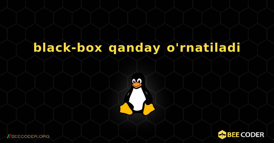 black-box  qanday o'rnatiladi. Linux