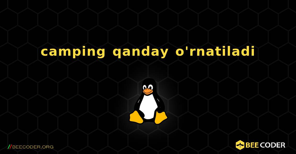 camping  qanday o'rnatiladi. Linux