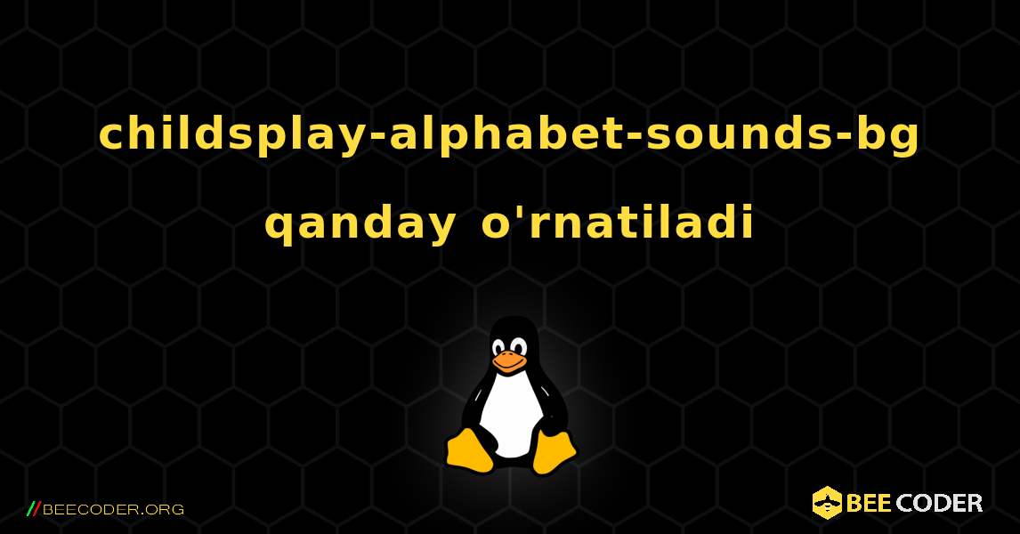 childsplay-alphabet-sounds-bg  qanday o'rnatiladi. Linux