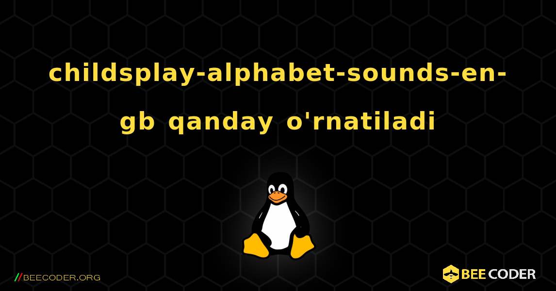 childsplay-alphabet-sounds-en-gb  qanday o'rnatiladi. Linux